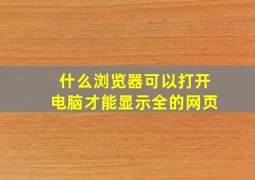 什么浏览器可以打开电脑才能显示全的网页