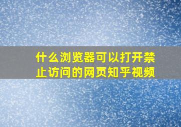 什么浏览器可以打开禁止访问的网页知乎视频