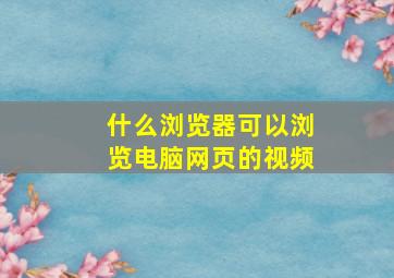 什么浏览器可以浏览电脑网页的视频