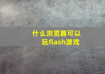 什么浏览器可以玩flash游戏