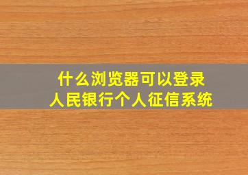 什么浏览器可以登录人民银行个人征信系统