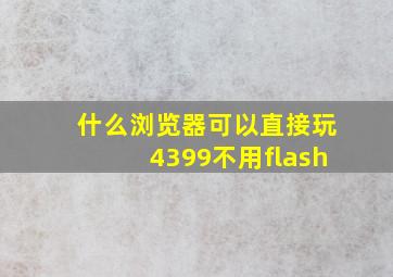 什么浏览器可以直接玩4399不用flash