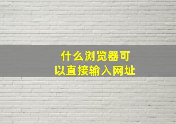 什么浏览器可以直接输入网址