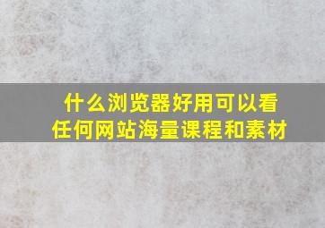 什么浏览器好用可以看任何网站海量课程和素材