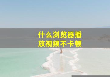 什么浏览器播放视频不卡顿