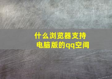 什么浏览器支持电脑版的qq空间