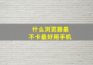 什么浏览器最不卡最好用手机