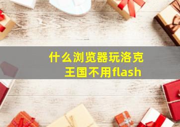 什么浏览器玩洛克王国不用flash