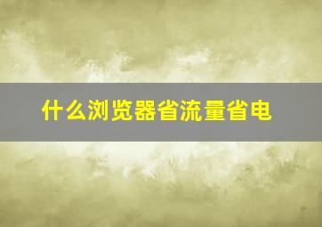 什么浏览器省流量省电