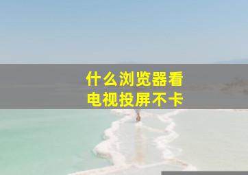 什么浏览器看电视投屏不卡