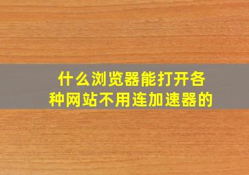 什么浏览器能打开各种网站不用连加速器的