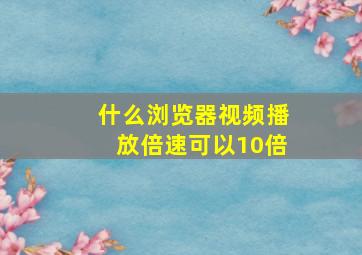 什么浏览器视频播放倍速可以10倍