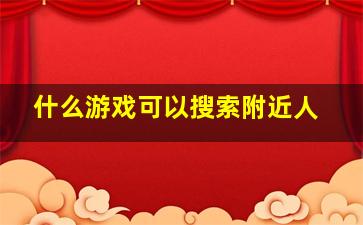 什么游戏可以搜索附近人