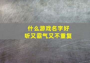 什么游戏名字好听又霸气又不重复