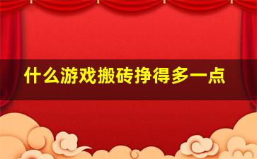 什么游戏搬砖挣得多一点