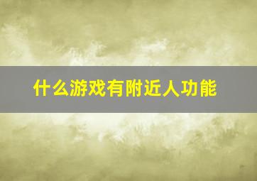 什么游戏有附近人功能