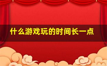 什么游戏玩的时间长一点