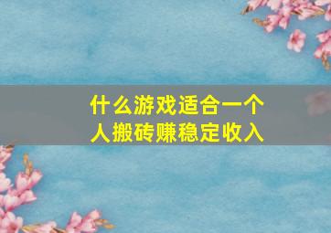 什么游戏适合一个人搬砖赚稳定收入