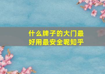 什么牌子的大门最好用最安全呢知乎