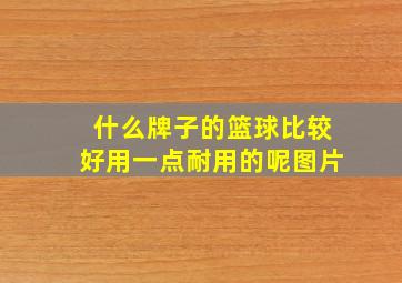 什么牌子的篮球比较好用一点耐用的呢图片