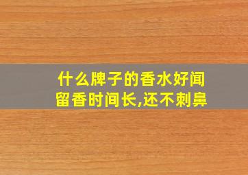 什么牌子的香水好闻留香时间长,还不刺鼻