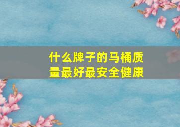 什么牌子的马桶质量最好最安全健康