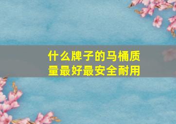 什么牌子的马桶质量最好最安全耐用