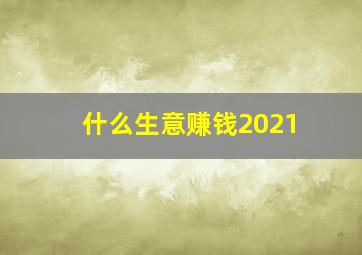 什么生意赚钱2021