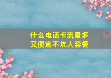 什么电话卡流量多又便宜不坑人套餐