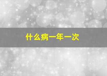 什么病一年一次