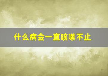 什么病会一直咳嗽不止