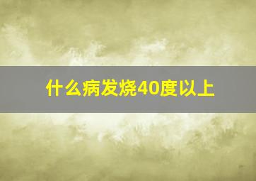 什么病发烧40度以上