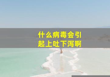 什么病毒会引起上吐下泻啊