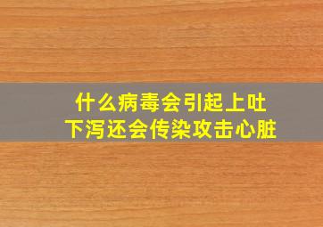 什么病毒会引起上吐下泻还会传染攻击心脏