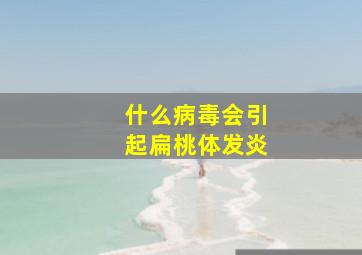 什么病毒会引起扁桃体发炎