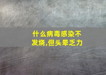 什么病毒感染不发烧,但头晕乏力