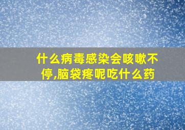 什么病毒感染会咳嗽不停,脑袋疼呢吃什么药