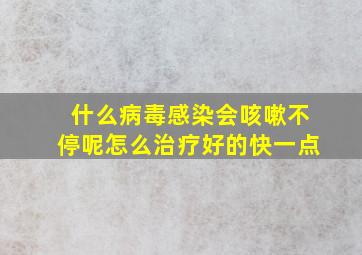 什么病毒感染会咳嗽不停呢怎么治疗好的快一点