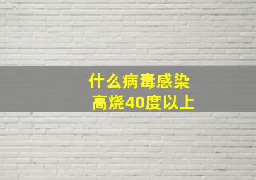 什么病毒感染高烧40度以上