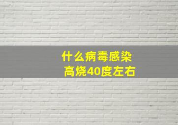 什么病毒感染高烧40度左右