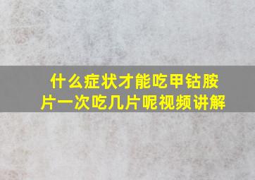 什么症状才能吃甲钴胺片一次吃几片呢视频讲解