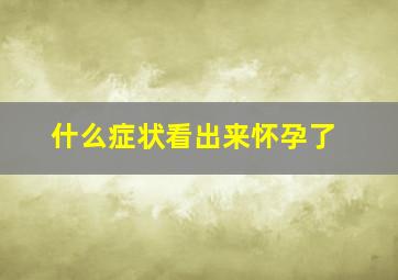 什么症状看出来怀孕了