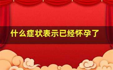 什么症状表示已经怀孕了