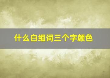 什么白组词三个字颜色