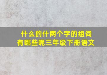 什么的什两个字的组词有哪些呢三年级下册语文