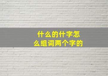 什么的什字怎么组词两个字的