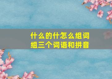 什么的什怎么组词组三个词语和拼音