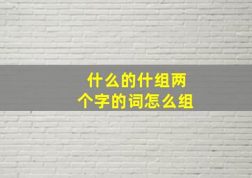 什么的什组两个字的词怎么组