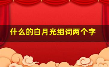 什么的白月光组词两个字