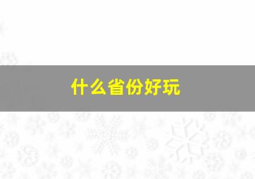 什么省份好玩